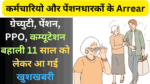 कर्मचारियो और पेंशनधारकों के Arrear, ग्रेच्युटी, पेंशन, PPO, कम्यूटेशन बहाली 11 साल को लेकर आ गई खुशखबरी